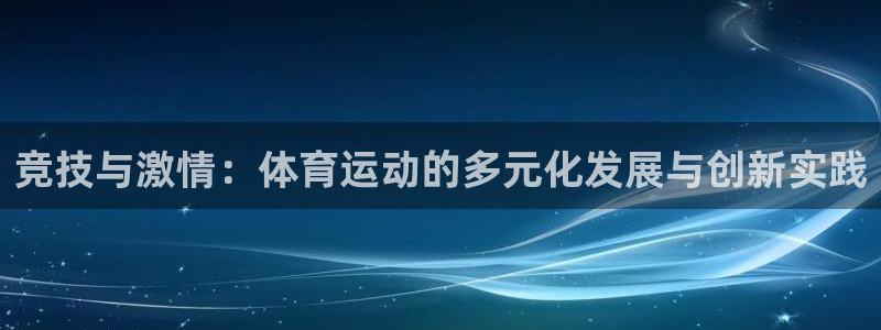 凯发官方正版app集团官网首页:竞技与激情:体育运动的多元化