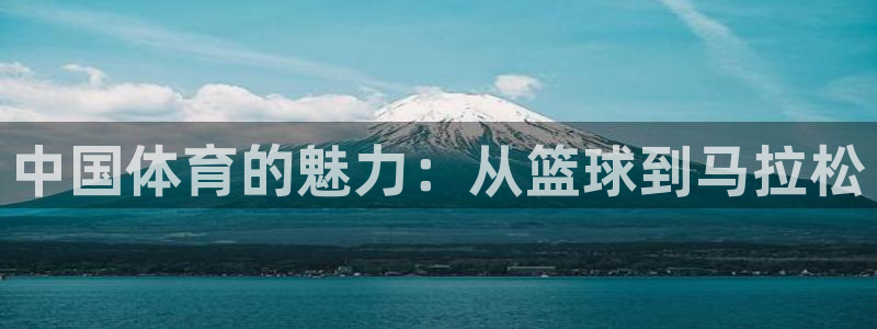 凯发官网下载招商电话地址:中国体育的魅力:从篮球到马拉松