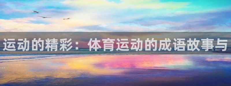 凯发官方正版app娱乐40996:运动的精彩:体育运动的成语