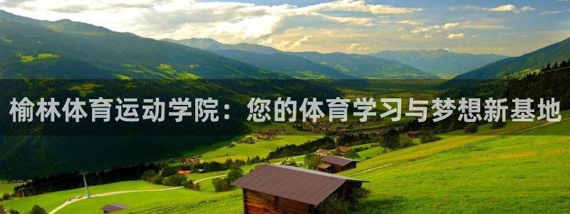 凯发官网下载招商电话地址是多少:榆林体育运动学院:您的体育学